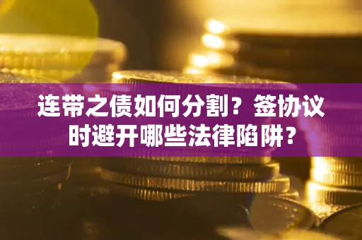 济南连带之债如何分割？签协议时避开哪些法律陷阱？