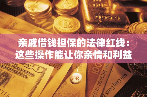 济南亲戚借钱担保的法律红线：这些操作能让你亲情和利益两不误