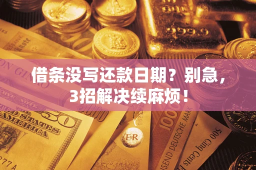 济南借条没写还款日期？别急，3招解决续麻烦！