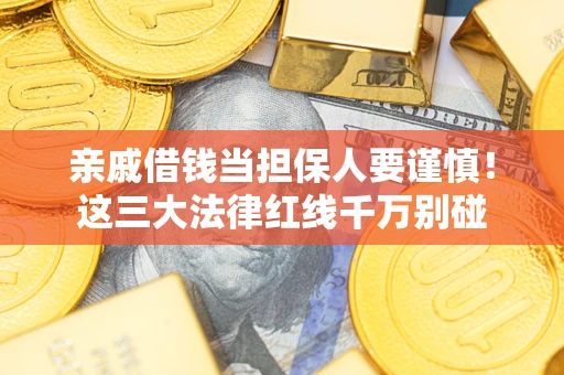 济南亲戚借钱当担保人要谨慎！这三大法律红线千万别碰
