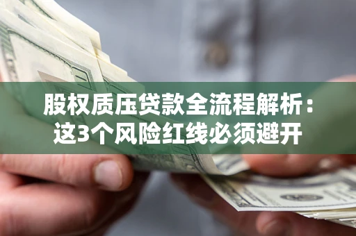 济南股权质压贷款全流程解析：这3个风险红线必须避开