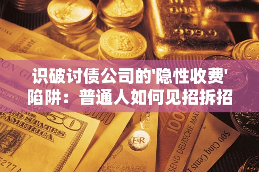 济南识破讨债公司的'隐性收费'陷阱：普通人如何见招拆招？