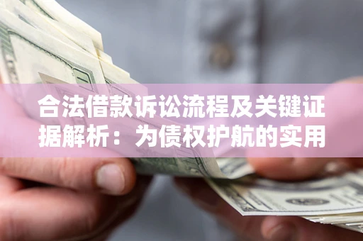 济南合法借款诉讼流程及关键证据解析：为债权护航的实用指南