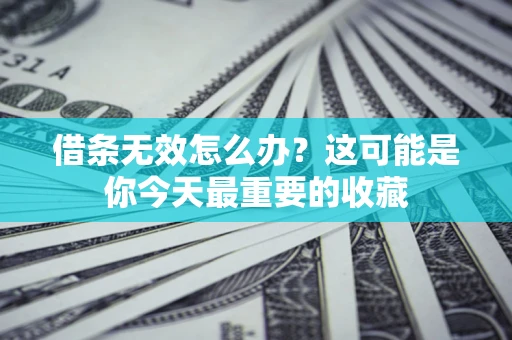 济南借条无效怎么办？这可能是你今天最重要的收藏