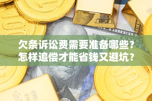 济南欠条诉讼费需要准备哪些？怎样追偿才能省钱又避坑？