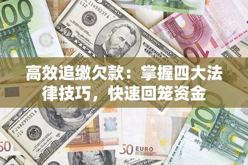 济南高效追缴欠款：掌握四大法律技巧，快速回笼资金