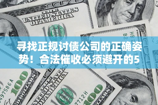 济南寻找正规讨债公司的正确姿势！合法催收必须避开的5大雷区