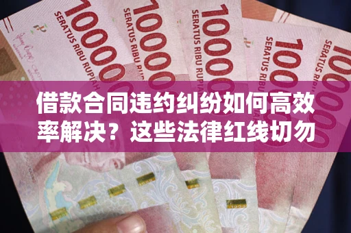 济南借款合同违约纠纷如何高效率解决？这些法律红线切勿触碰