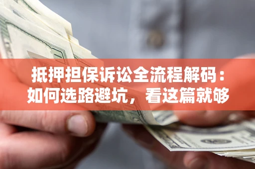 济南抵押担保诉讼全流程解码：如何选路避坑，看这篇就够了
