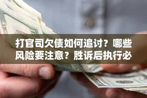 济南打官司欠债如何追讨？哪些风险要注意？胜诉后执行必看！
