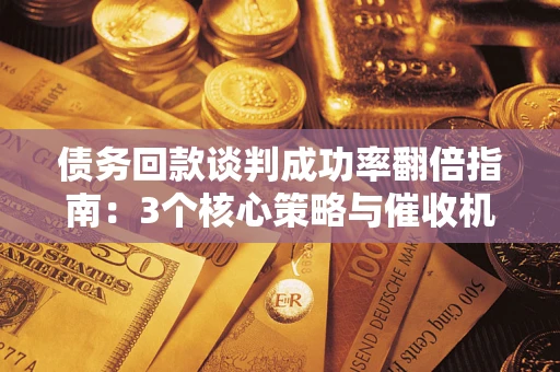 济南债务回款谈判成功率翻倍指南：3个核心策略与催收机构避坑法则