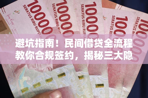 济南避坑指南！民间借贷全流程教你合规签约，揭秘三大隐形陷阱