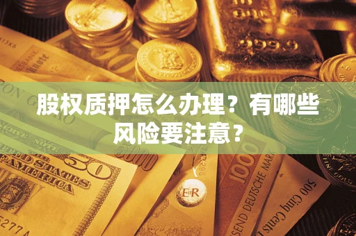 济南股权质押怎么办理？有哪些风险要注意？