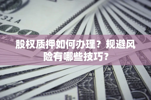 济南股权质押如何办理？规避风险有哪些技巧？