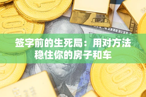 济南签字前的生死局：用对方法稳住你的房子和车