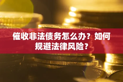 济南催收非法债务怎么办？如何规避法律风险？