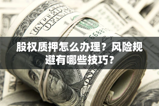 济南股权质押怎么办理？风险规避有哪些技巧？