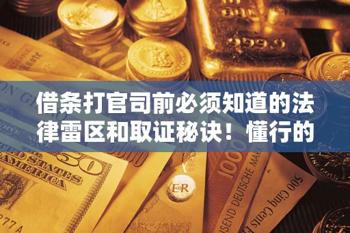 济南借条打官司前必须知道的法律雷区和取证秘诀！懂行的人已经留好这些证据