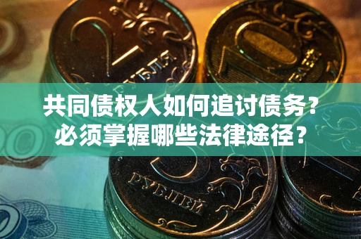 济南共同债权人如何追讨债务？必须掌握哪些法律途径？