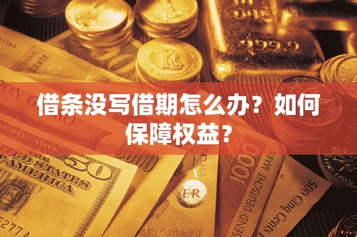 济南借条没写借期怎么办？如何保障权益？