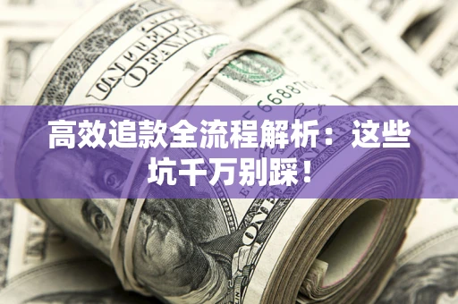 济南高效追款全流程解析：这些坑千万别踩！
