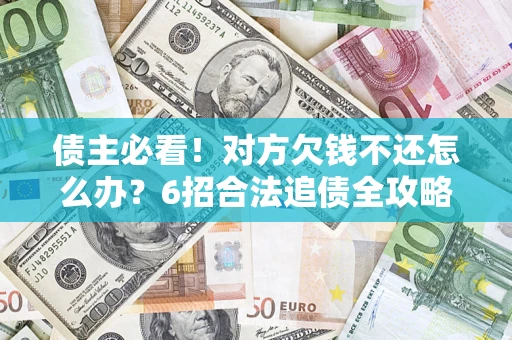 济南债主必看！对方欠钱不还怎么办？6招合法追债全攻略