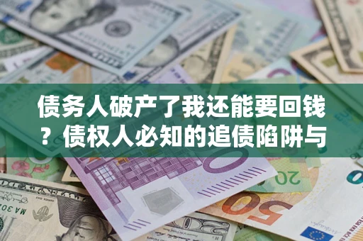 济南债务人破产了我还能要回钱？债权人必知的追债陷阱与破局之道