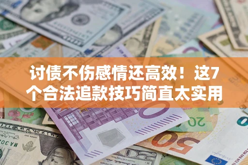 济南讨债不伤感情还高效！这7个合法追款技巧简直太实用