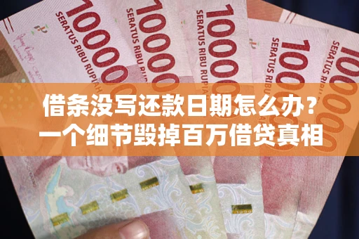 济南借条没写还款日期怎么办？一个细节毁掉百万借贷真相