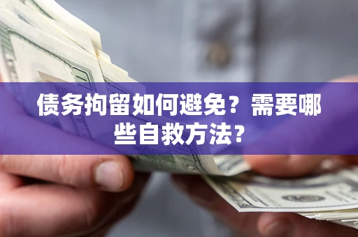 济南债务拘留如何避免？需要哪些自救方法？