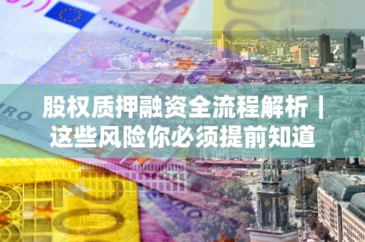 济南股权质押融资全流程解析｜这些风险你必须提前知道