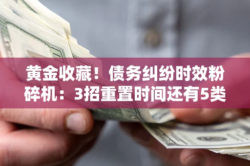 济南黄金收藏！债务纠纷时效粉碎机：3招重置时间还有5类不设年限的特殊债务