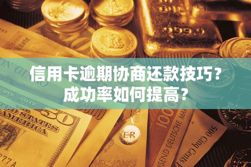 济南信用卡逾期协商还款技巧？成功率如何提高？
