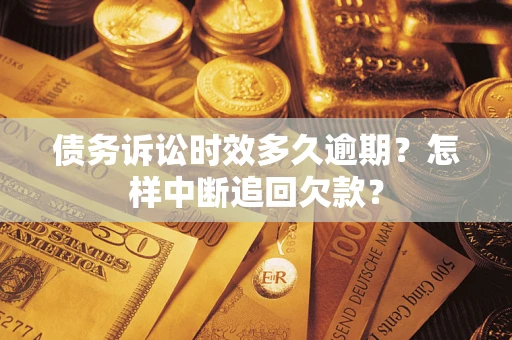 济南债务诉讼时效多久逾期？怎样中断追回欠款？