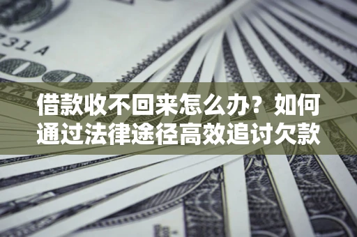 济南借款收不回来怎么办?如何通过法律途径高效追讨欠款? 济南借款收不回来怎么办?如何通过法律途径高效追讨欠款?