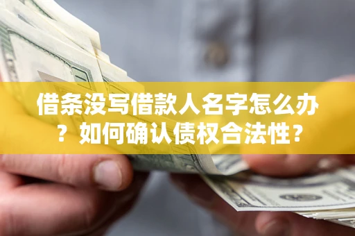 济南借条没写借款人名字怎么办？如何确认债权合法性？
