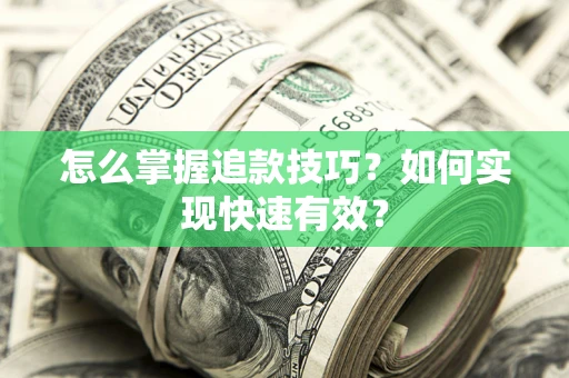 济南怎么掌握追款技巧？如何实现快速有效？