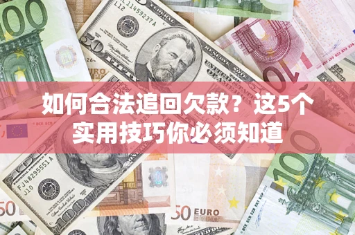 济南如何合法追回欠款？这5个实用技巧你必须知道