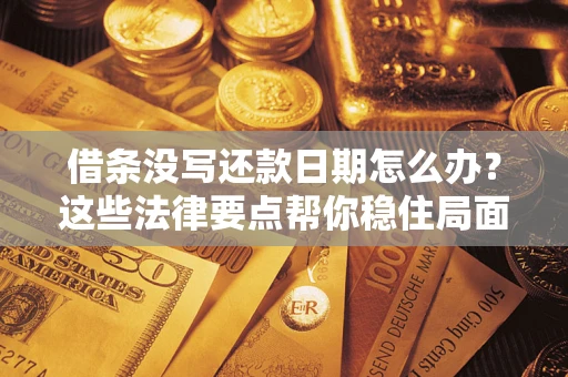 济南借条没写还款日期怎么办？这些法律要点帮你稳住局面