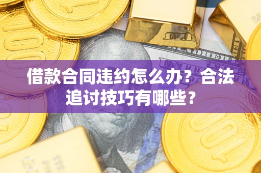 济南借款合同违约怎么办？合法追讨技巧有哪些？