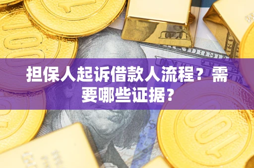 济南担保人起诉借款人流程?需要哪些证据? 济南担保人起诉借款人流程?需要哪些证据?