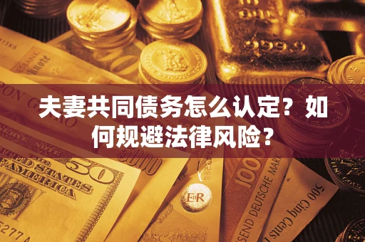 济南夫妻共同债务怎么认定？如何规避法律风险？