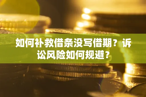 济南如何补救借条没写借期？诉讼风险如何规避？