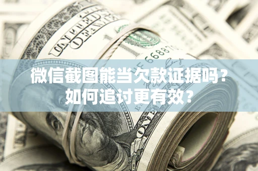 济南微信截图能当欠款证据吗？如何追讨更有效？