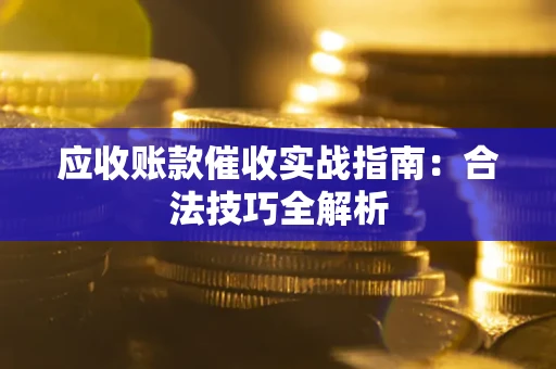 济南应收账款催收实战指南：合法技巧全解析