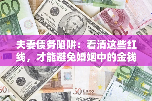 济南夫妻债务陷阱：看清这些红线，才能避免婚姻中的金钱危机