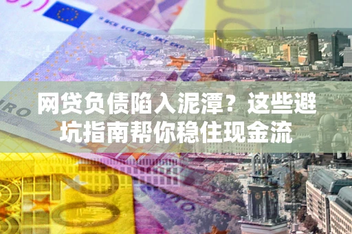 济南网贷负债陷入泥潭？这些避坑指南帮你稳住现金流