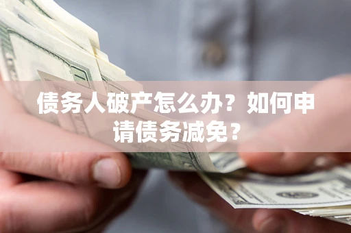 济南债务人破产怎么办？如何申请债务减免？