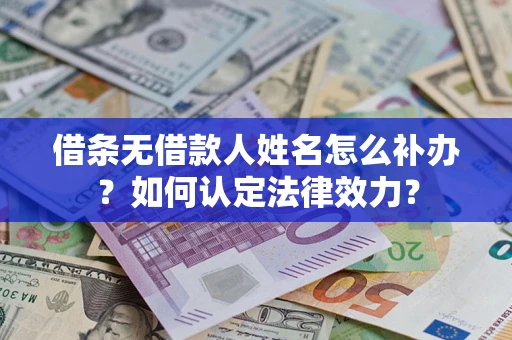 济南借条无借款人姓名怎么补办？如何认定法律效力？