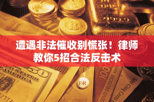 济南遭遇非法催收别慌张！律师教你5招合法反击术